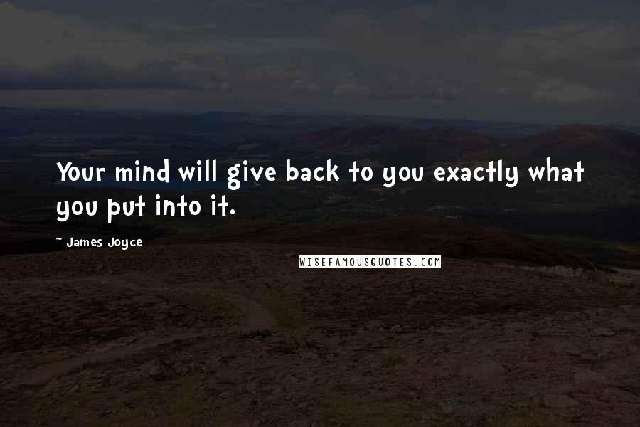 James Joyce Quotes: Your mind will give back to you exactly what you put into it.