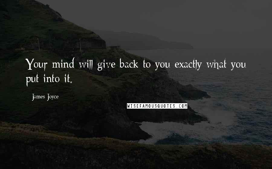James Joyce Quotes: Your mind will give back to you exactly what you put into it.