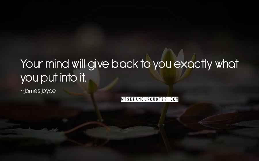 James Joyce Quotes: Your mind will give back to you exactly what you put into it.