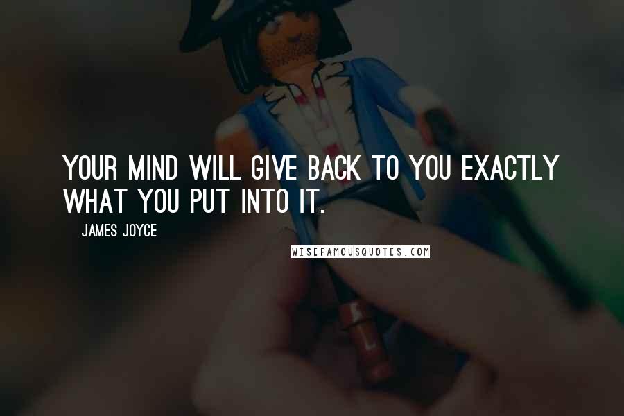 James Joyce Quotes: Your mind will give back to you exactly what you put into it.