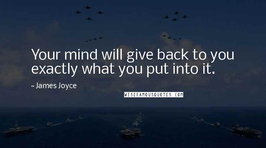 James Joyce Quotes: Your mind will give back to you exactly what you put into it.