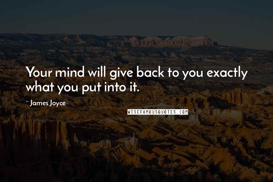 James Joyce Quotes: Your mind will give back to you exactly what you put into it.
