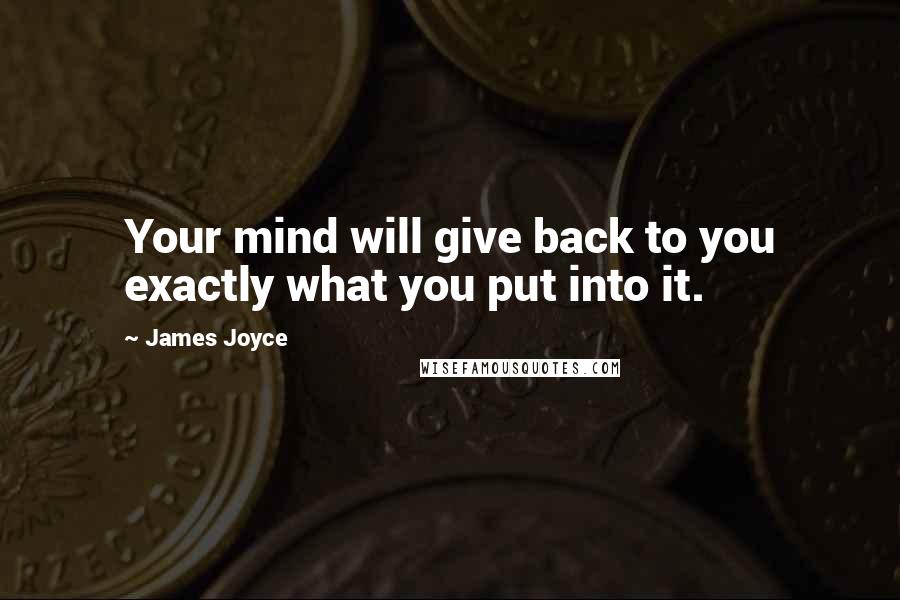 James Joyce Quotes: Your mind will give back to you exactly what you put into it.