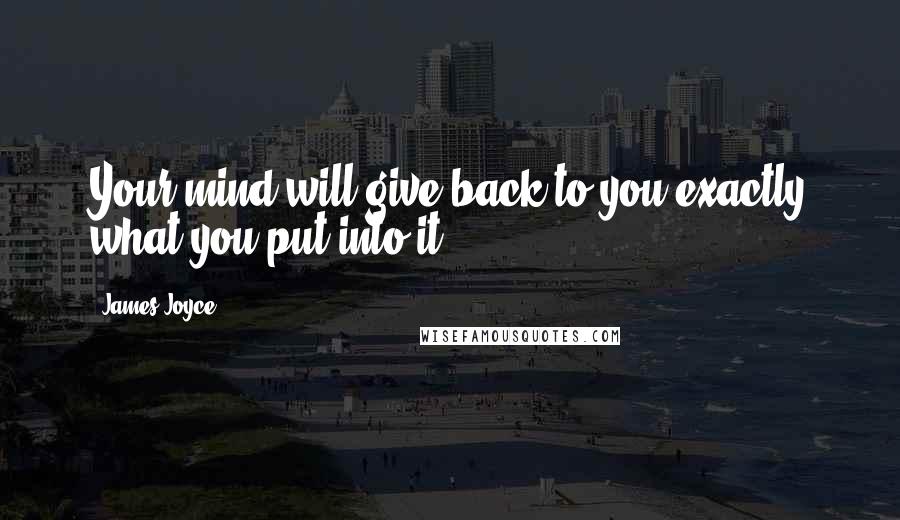 James Joyce Quotes: Your mind will give back to you exactly what you put into it.