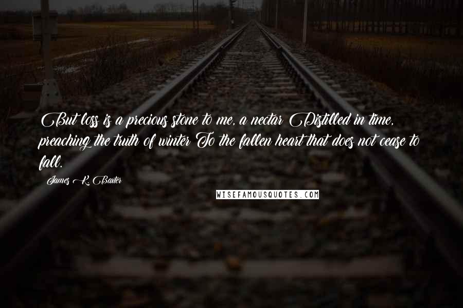 James K. Baxter Quotes: But loss is a precious stone to me, a nectar Distilled in time, preaching the truth of winter To the fallen heart that does not cease to fall.