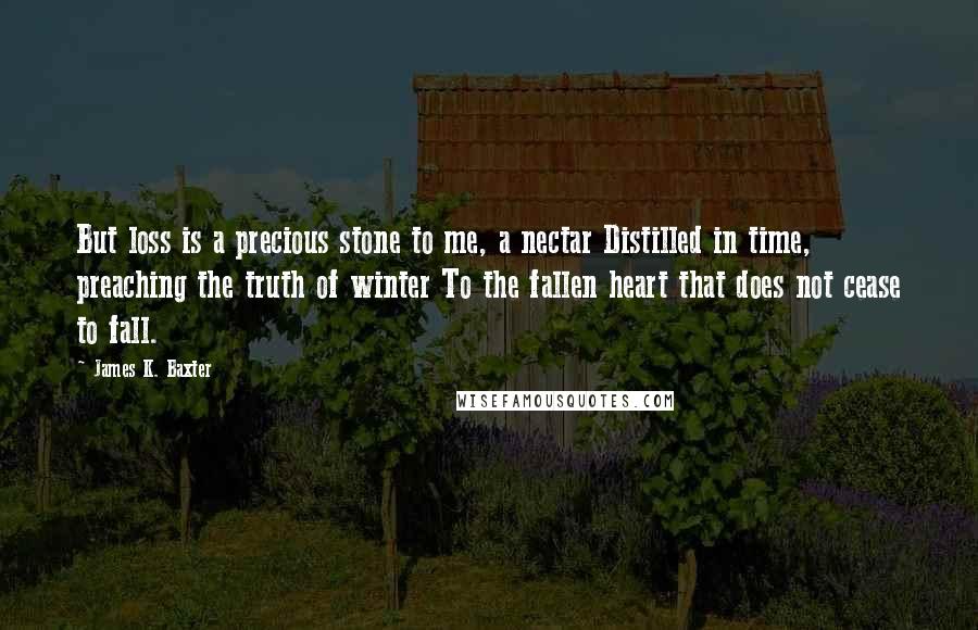 James K. Baxter Quotes: But loss is a precious stone to me, a nectar Distilled in time, preaching the truth of winter To the fallen heart that does not cease to fall.