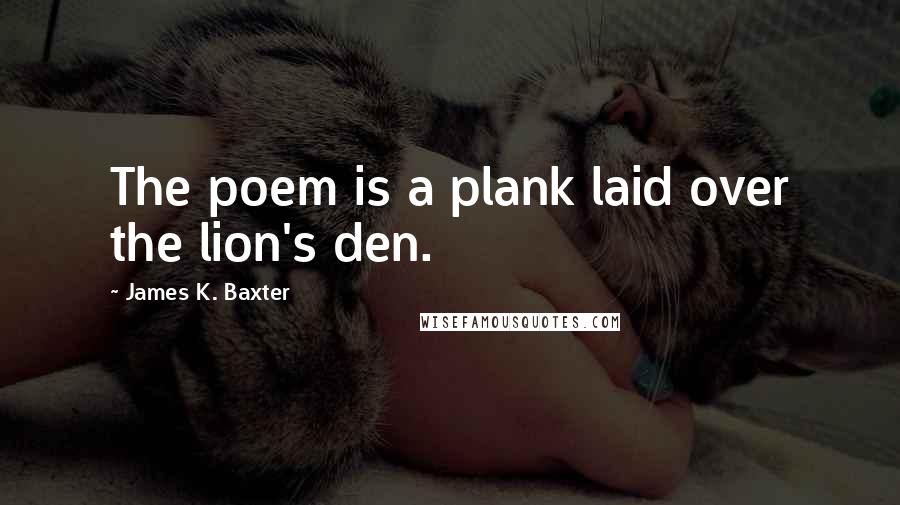 James K. Baxter Quotes: The poem is a plank laid over the lion's den.