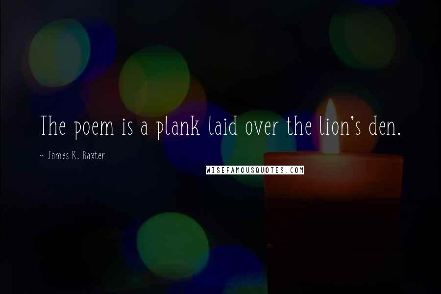 James K. Baxter Quotes: The poem is a plank laid over the lion's den.