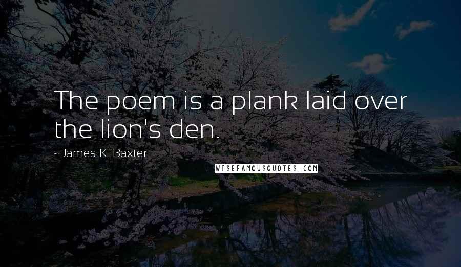 James K. Baxter Quotes: The poem is a plank laid over the lion's den.