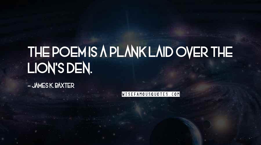 James K. Baxter Quotes: The poem is a plank laid over the lion's den.