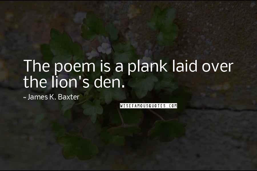 James K. Baxter Quotes: The poem is a plank laid over the lion's den.