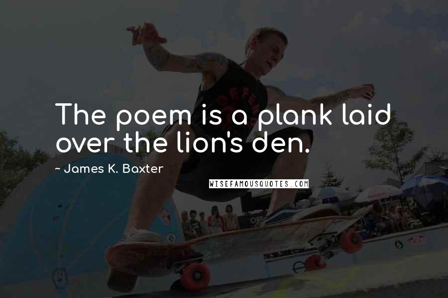 James K. Baxter Quotes: The poem is a plank laid over the lion's den.