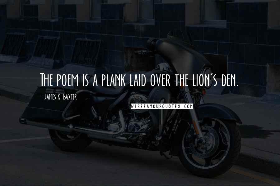 James K. Baxter Quotes: The poem is a plank laid over the lion's den.