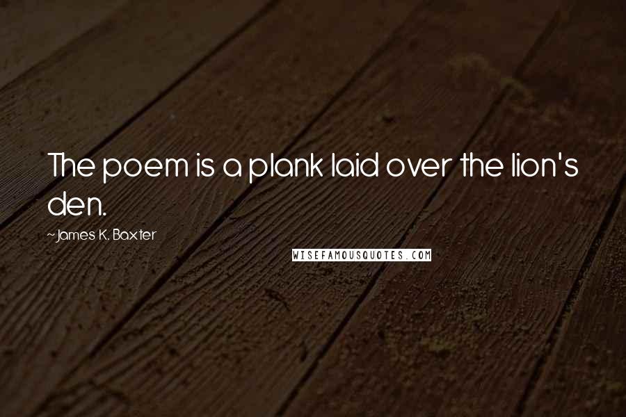 James K. Baxter Quotes: The poem is a plank laid over the lion's den.