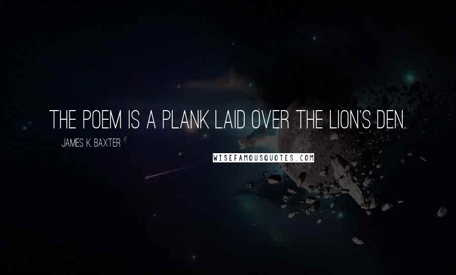 James K. Baxter Quotes: The poem is a plank laid over the lion's den.