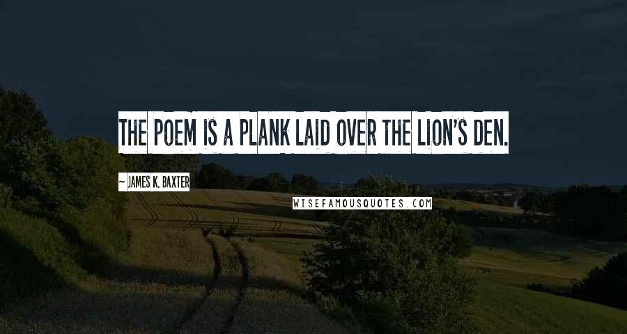 James K. Baxter Quotes: The poem is a plank laid over the lion's den.