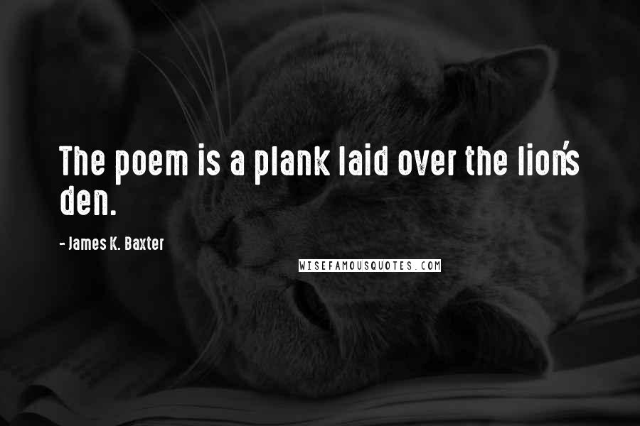 James K. Baxter Quotes: The poem is a plank laid over the lion's den.