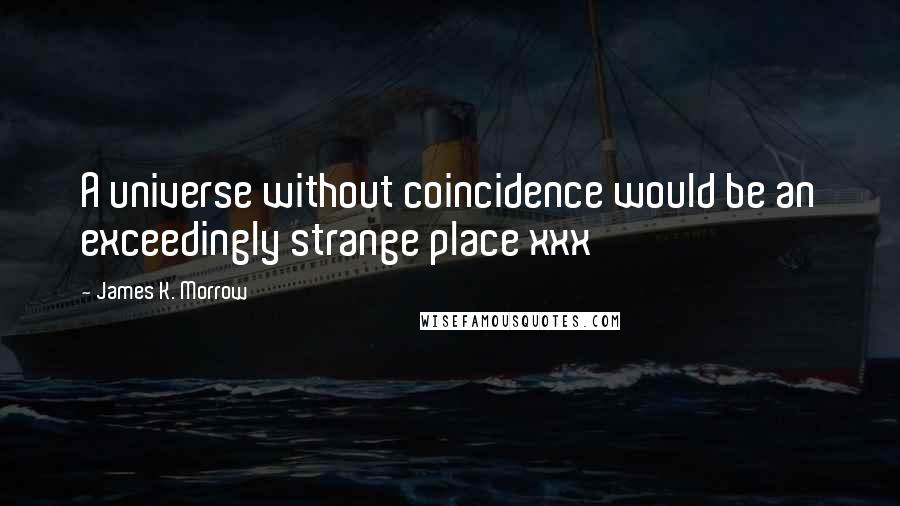 James K. Morrow Quotes: A universe without coincidence would be an exceedingly strange place xxx