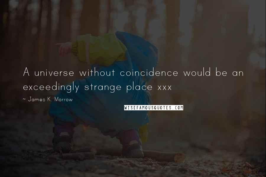 James K. Morrow Quotes: A universe without coincidence would be an exceedingly strange place xxx