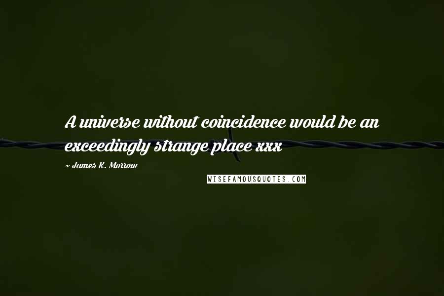 James K. Morrow Quotes: A universe without coincidence would be an exceedingly strange place xxx