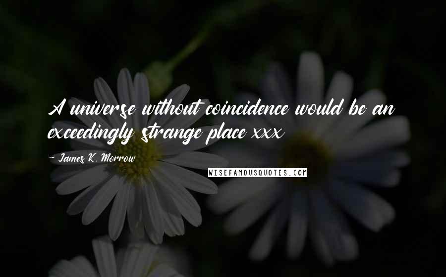 James K. Morrow Quotes: A universe without coincidence would be an exceedingly strange place xxx