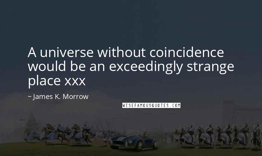 James K. Morrow Quotes: A universe without coincidence would be an exceedingly strange place xxx