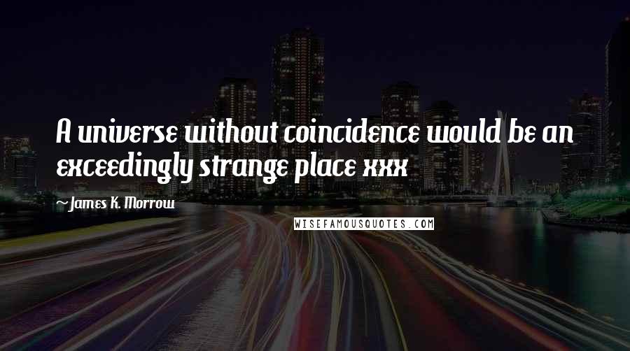 James K. Morrow Quotes: A universe without coincidence would be an exceedingly strange place xxx