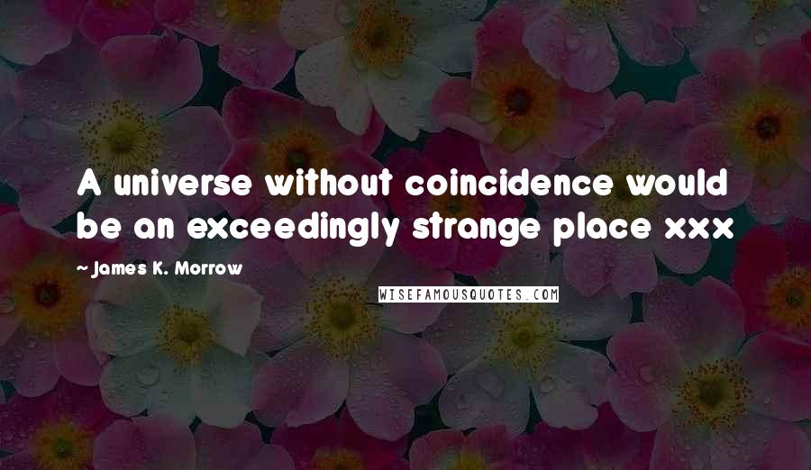 James K. Morrow Quotes: A universe without coincidence would be an exceedingly strange place xxx