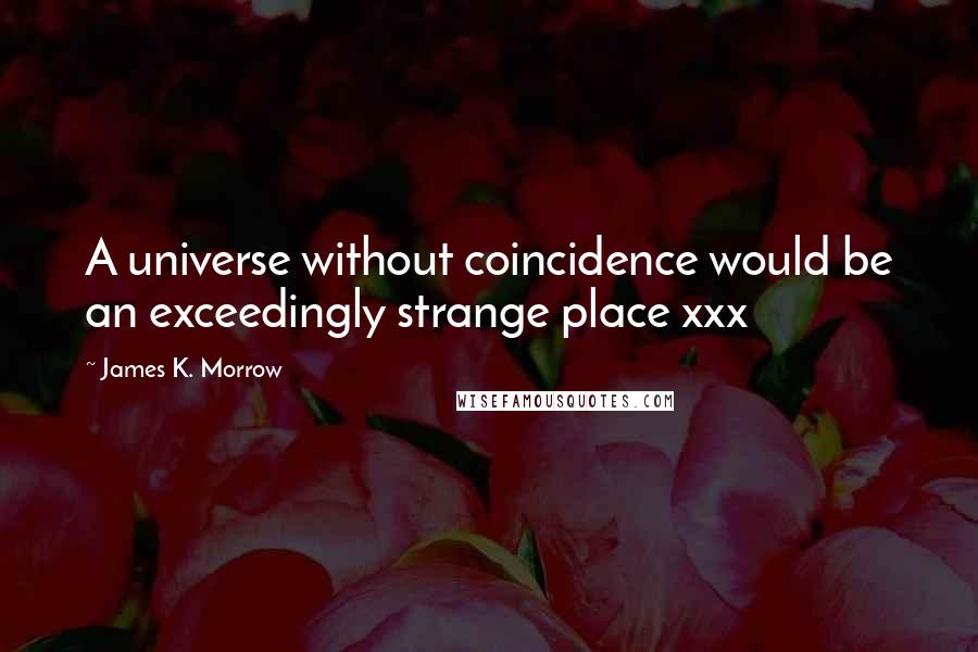 James K. Morrow Quotes: A universe without coincidence would be an exceedingly strange place xxx