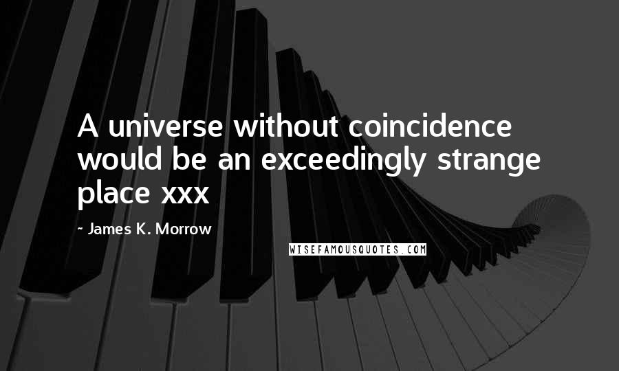 James K. Morrow Quotes: A universe without coincidence would be an exceedingly strange place xxx