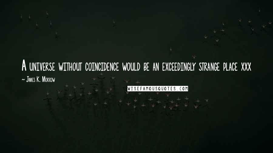 James K. Morrow Quotes: A universe without coincidence would be an exceedingly strange place xxx