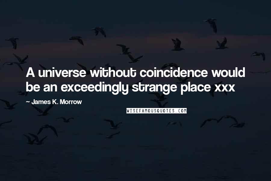 James K. Morrow Quotes: A universe without coincidence would be an exceedingly strange place xxx