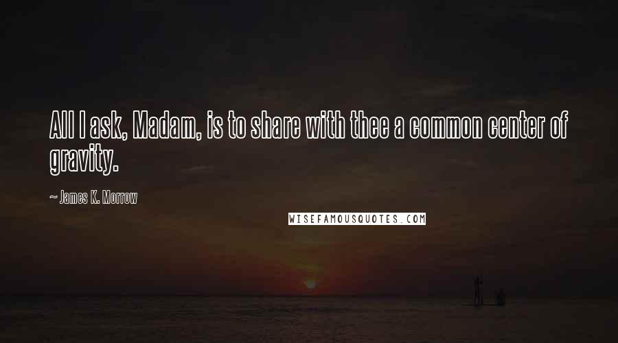 James K. Morrow Quotes: All I ask, Madam, is to share with thee a common center of gravity.