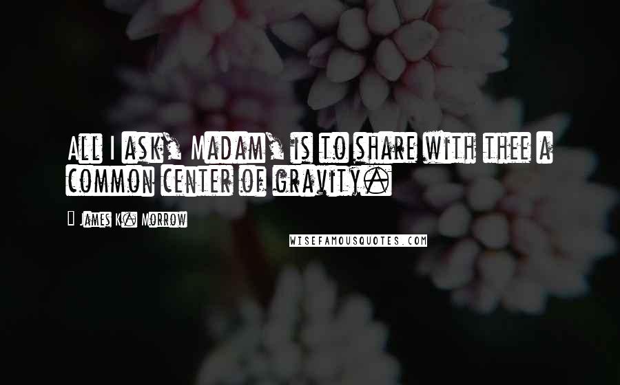 James K. Morrow Quotes: All I ask, Madam, is to share with thee a common center of gravity.