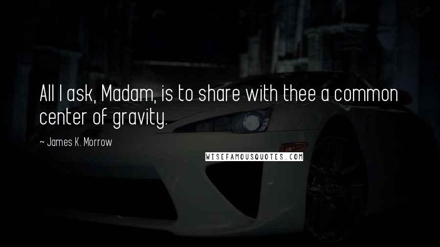 James K. Morrow Quotes: All I ask, Madam, is to share with thee a common center of gravity.