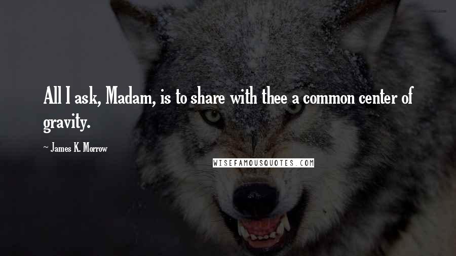 James K. Morrow Quotes: All I ask, Madam, is to share with thee a common center of gravity.