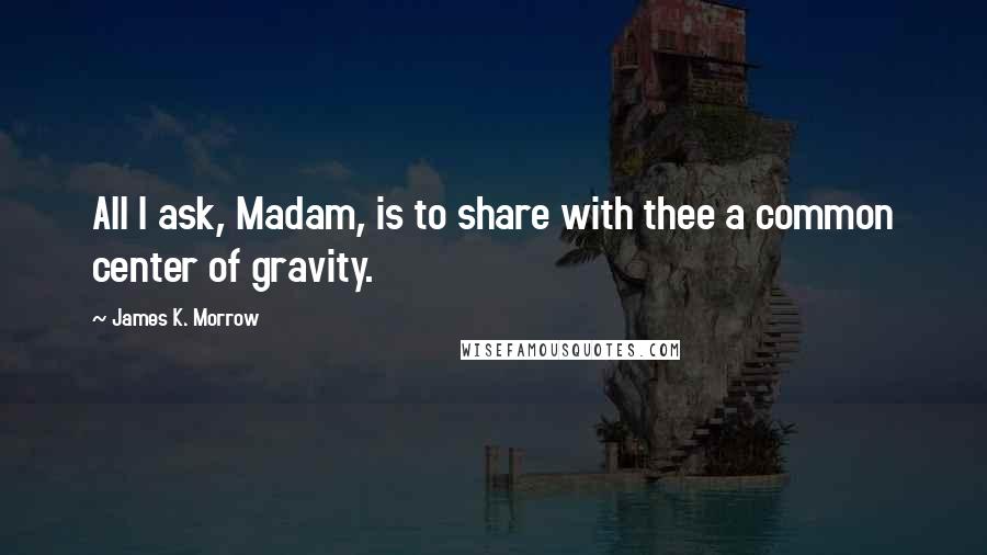 James K. Morrow Quotes: All I ask, Madam, is to share with thee a common center of gravity.