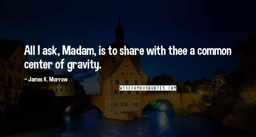 James K. Morrow Quotes: All I ask, Madam, is to share with thee a common center of gravity.