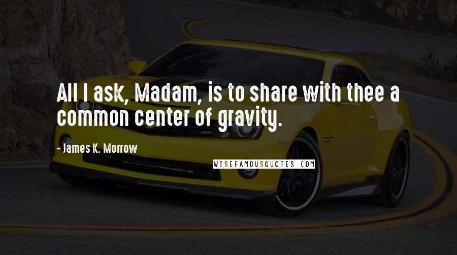 James K. Morrow Quotes: All I ask, Madam, is to share with thee a common center of gravity.