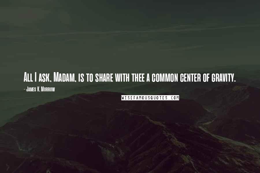 James K. Morrow Quotes: All I ask, Madam, is to share with thee a common center of gravity.