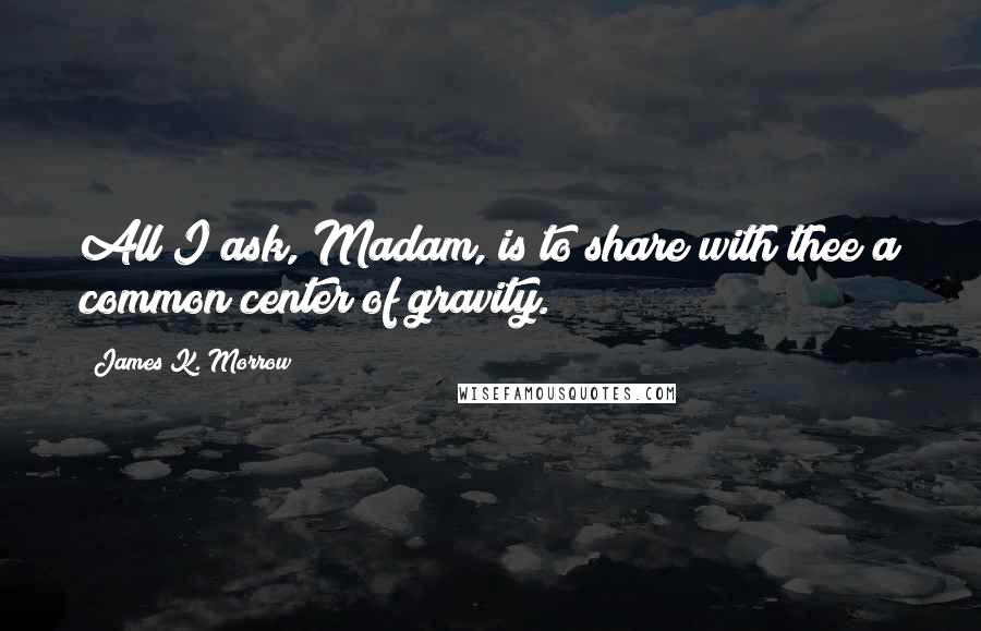 James K. Morrow Quotes: All I ask, Madam, is to share with thee a common center of gravity.