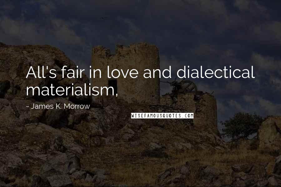 James K. Morrow Quotes: All's fair in love and dialectical materialism,