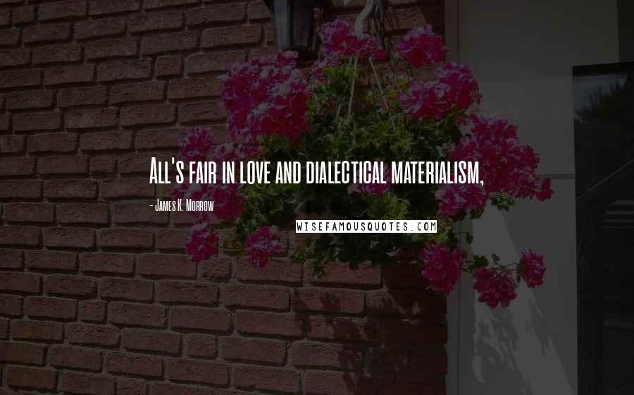 James K. Morrow Quotes: All's fair in love and dialectical materialism,