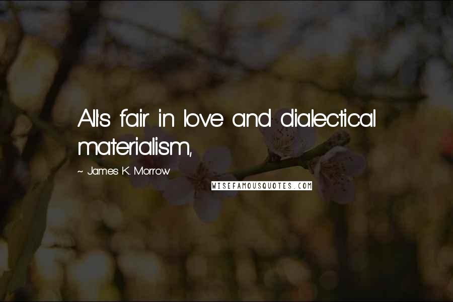 James K. Morrow Quotes: All's fair in love and dialectical materialism,