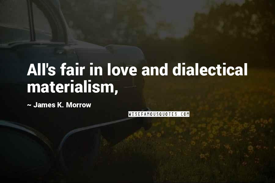 James K. Morrow Quotes: All's fair in love and dialectical materialism,