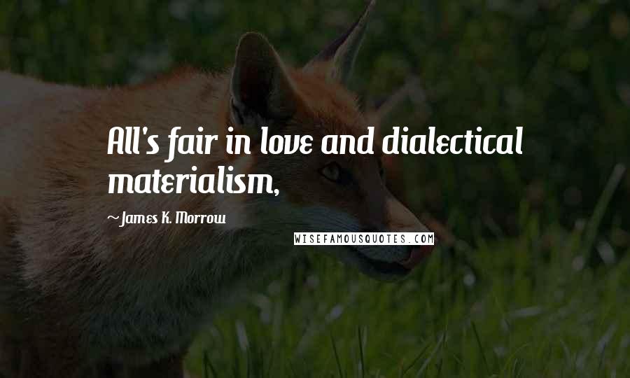 James K. Morrow Quotes: All's fair in love and dialectical materialism,