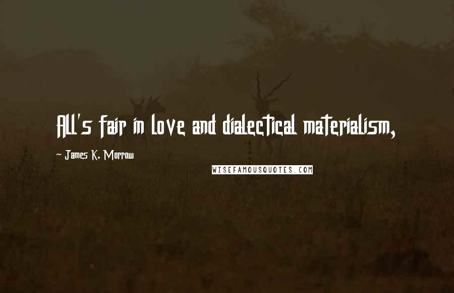 James K. Morrow Quotes: All's fair in love and dialectical materialism,