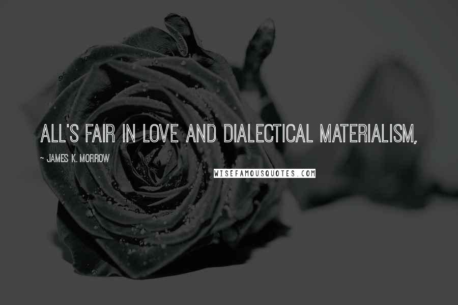 James K. Morrow Quotes: All's fair in love and dialectical materialism,