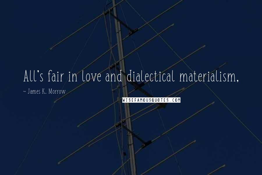 James K. Morrow Quotes: All's fair in love and dialectical materialism,