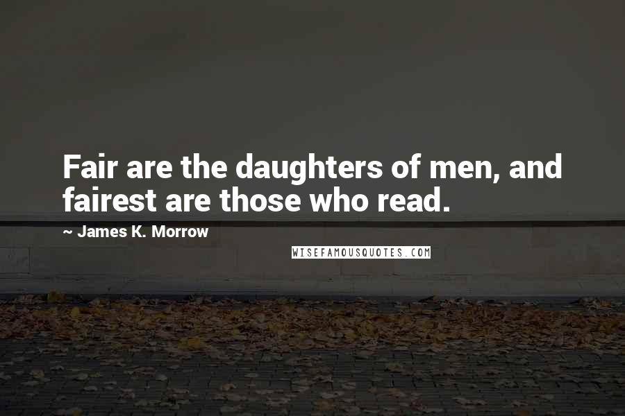 James K. Morrow Quotes: Fair are the daughters of men, and fairest are those who read.